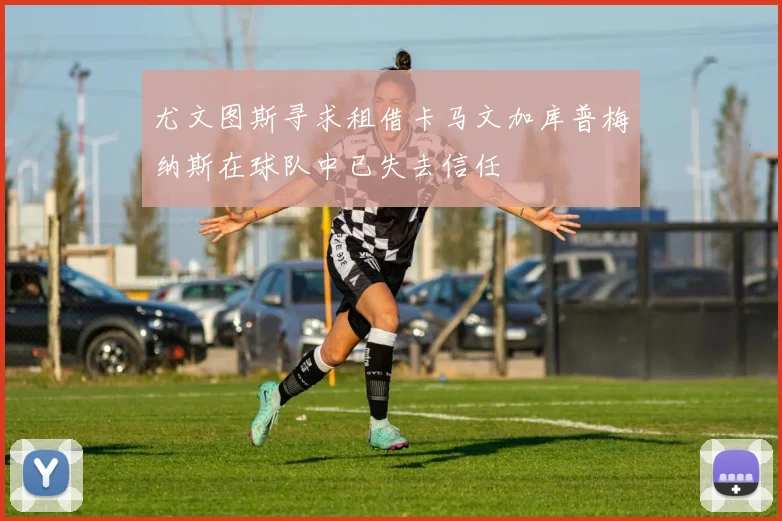 尤文图斯寻求租借卡马文加库普梅纳斯在球队中已失去信任