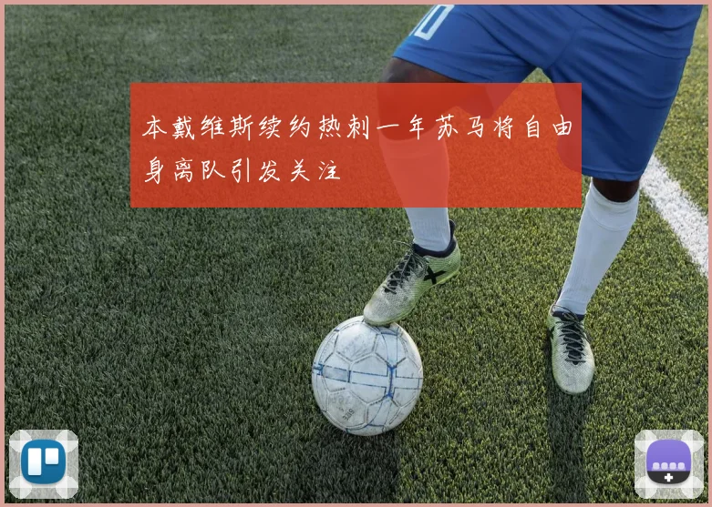 本戴维斯续约热刺一年苏马将自由身离队引发关注