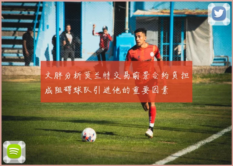 文胖分析莫兰特交易前景合约负担成阻碍球队引进他的重要因素