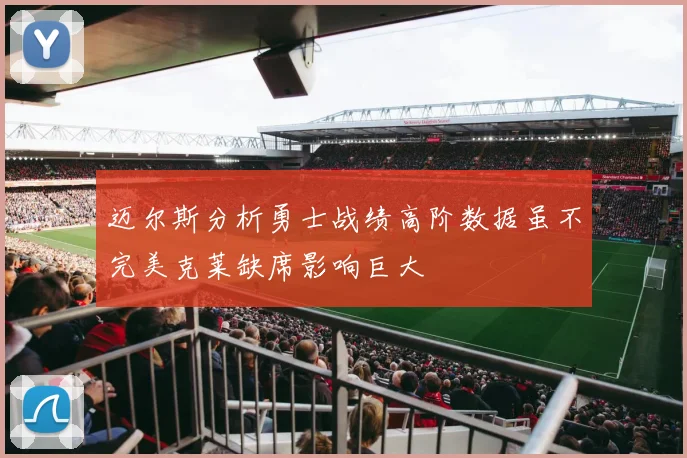 迈尔斯分析勇士战绩高阶数据虽不完美克莱缺席影响巨大