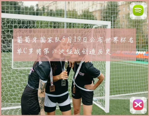葡萄牙国家队5月19日公布世界杯名单C罗将第六次征战创造历史