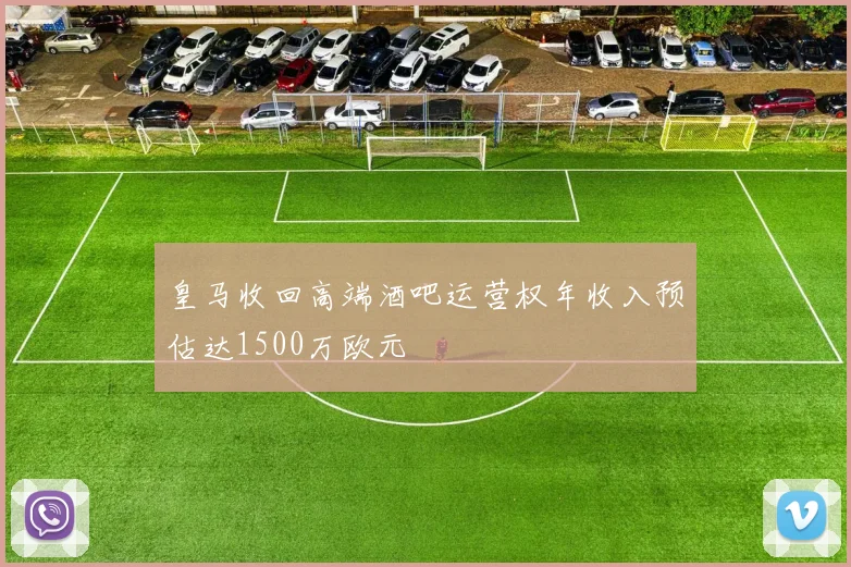 皇马收回高端酒吧运营权年收入预估达1500万欧元