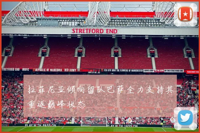 拉菲尼亚倾向留队巴萨全力支持其重返巅峰状态