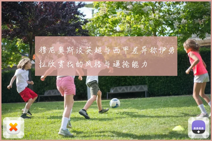 穆尼奥斯谈英超与西甲差异称伊劳拉欣赏我的风格与逼抢能力